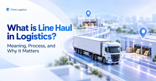 What is Line Haul in Logistics? Meaning, Process, and Why It Matters